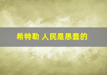 希特勒 人民是愚蠢的